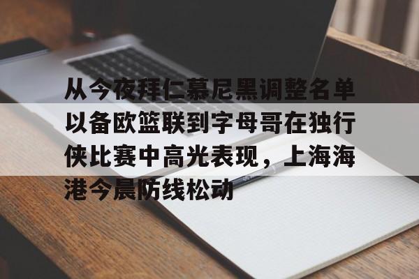 kaiyun开云-从今夜拜仁慕尼黑调整名单以备欧篮联到字母哥在独行侠比赛中高光表现，上海海港今晨防线松动的简单介绍